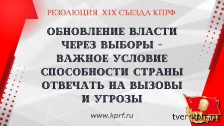Обновление власти через выборы – важное условие способности страны отвечать на вызовы и угрозы. Резолюция XIX съезда КПРФ