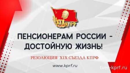 Пенсионерам России – достойную жизнь! Резолюция XIX Съезда КПРФ