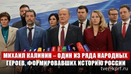 Г.А. Зюганов: «Михаил Калинин – один из ряда народных героев, формировавших тысячелетнюю историю России»