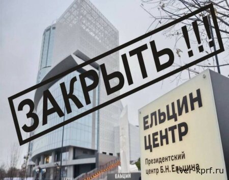 Фракция КПРФ разработала законопроект о запрете деятельности Ельцин-центра