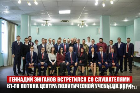Геннадий Зюганов встретился со слушателями 61-го потока Центра политической учебы ЦК КПРФ