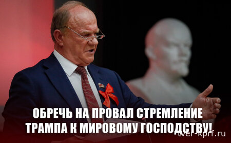 Обречь на провал стремление Трампа к мировому господству!  Обращение Председателя Центрального Комитета КПРФ
