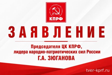 Заявление Председателя ЦК КПРФ, лидера народно-патриотических сил России Геннадия Зюганова
